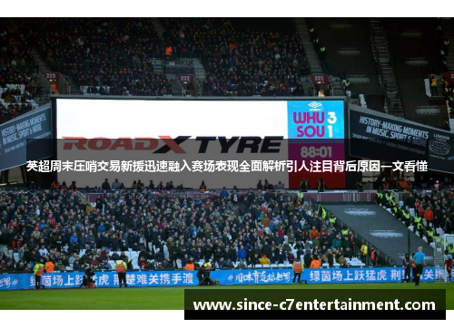 英超周末压哨交易新援迅速融入赛场表现全面解析引人注目背后原因一文看懂 英超周末压哨交易新援迅速融入赛场表现全面解析引人注目背后原因一文看懂