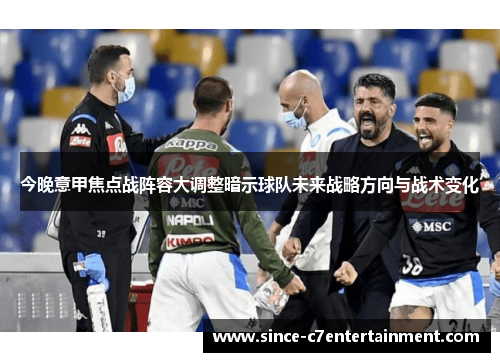 今晚意甲焦点战阵容大调整暗示球队未来战略方向与战术变化