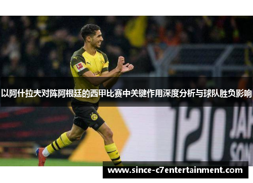 以阿什拉夫对阵阿根廷的西甲比赛中关键作用深度分析与球队胜负影响