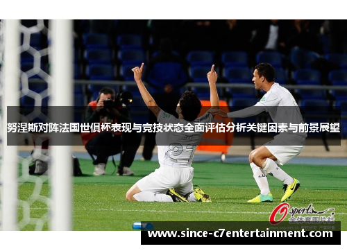 努涅斯对阵法国世俱杯表现与竞技状态全面评估分析关键因素与前景展望
