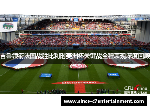 吉鲁领衔法国战胜比利时美洲杯关键战全程表现深度回顾