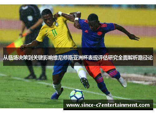 从临场决策到关键影响维尼修斯亚洲杯表现评估研究全面解析路径论