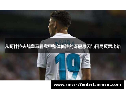 从阿什拉夫战皇马看意甲整体低迷的深层原因与困局反思出路
