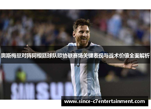 奥斯梅恩对阵阿根廷球队欧协联赛场关键表现与战术价值全面解析 奥斯梅恩对阵阿根廷球队欧协联赛场关键表现与战术价值全面解析