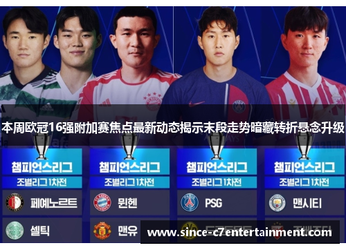 本周欧冠16强附加赛焦点最新动态揭示末段走势暗藏转折悬念升级