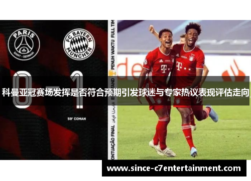 科曼亚冠赛场发挥是否符合预期引发球迷与专家热议表现评估走向