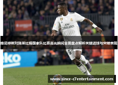 维尼修斯对阵莱比锡国家队比赛高光瞬间全面盘点解析关键进球与突破表现