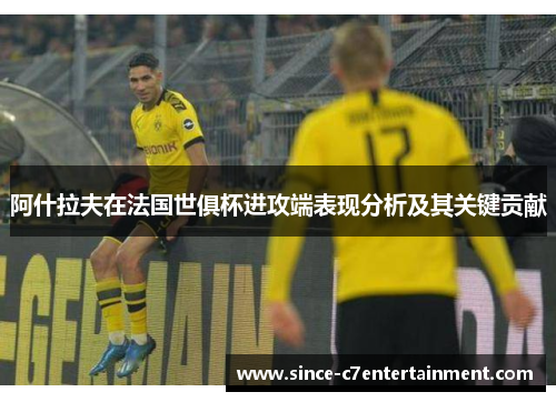 阿什拉夫在法国世俱杯进攻端表现分析及其关键贡献 阿什拉夫在法国世俱杯进攻端表现分析及其关键贡献