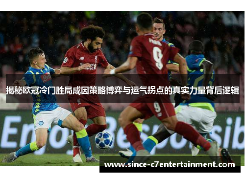 揭秘欧冠冷门胜局成因策略博弈与运气拐点的真实力量背后逻辑 揭秘欧冠冷门胜局成因策略博弈与运气拐点的真实力量背后逻辑