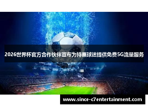2026世界杯官方合作伙伴宣布为持票球迷提供免费5G流量服务