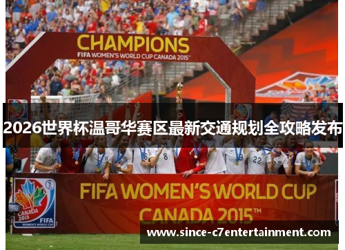 2026世界杯温哥华赛区最新交通规划全攻略发布