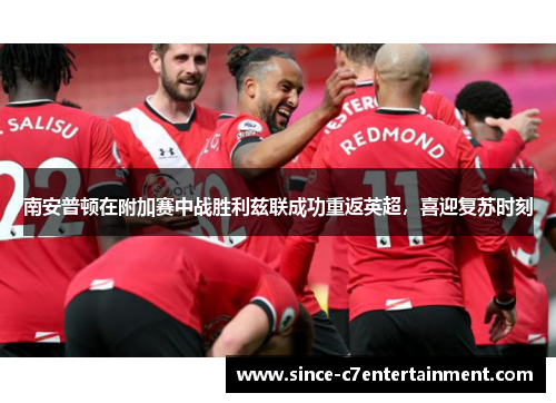 南安普顿在附加赛中战胜利兹联成功重返英超，喜迎复苏时刻