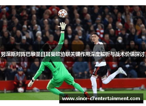努涅斯对阵巴黎圣日耳曼欧协联关键作用深度解析与战术价值探讨 努涅斯对阵巴黎圣日耳曼欧协联关键作用深度解析与战术价值探讨