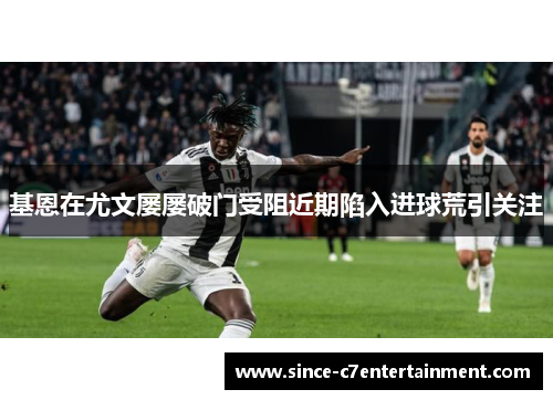 基恩在尤文屡屡破门受阻近期陷入进球荒引关注