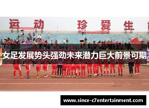 女足发展势头强劲未来潜力巨大前景可期