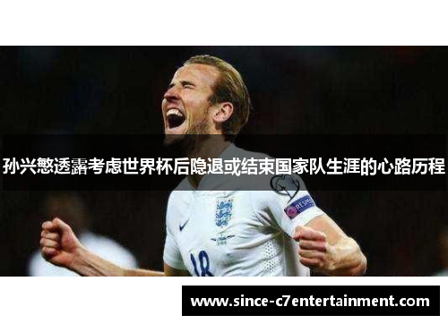 孙兴慜透露考虑世界杯后隐退或结束国家队生涯的心路历程 孙兴慜透露考虑世界杯后隐退或结束国家队生涯的心路历程