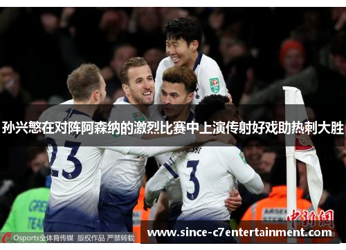 孙兴慜在对阵阿森纳的激烈比赛中上演传射好戏助热刺大胜