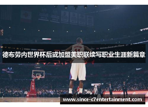 德布劳内世界杯后或加盟美职联续写职业生涯新篇章