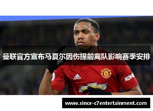 曼联官方宣布马夏尔因伤提前离队影响赛季安排