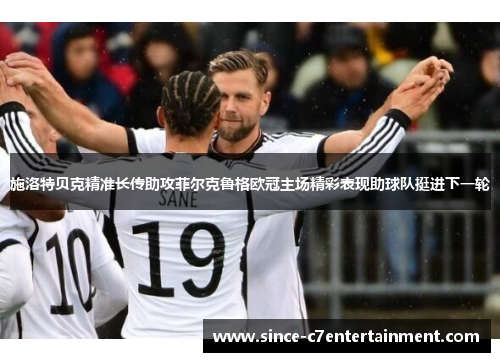 施洛特贝克精准长传助攻菲尔克鲁格欧冠主场精彩表现助球队挺进下一轮