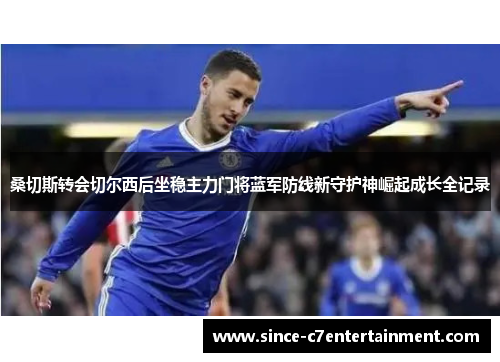 桑切斯转会切尔西后坐稳主力门将蓝军防线新守护神崛起成长全记录