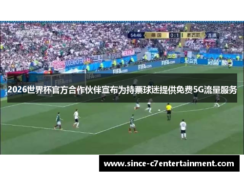 2026世界杯官方合作伙伴宣布为持票球迷提供免费5G流量服务
