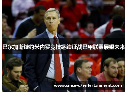 巴尔加斯续约米内罗竞技继续征战巴甲联赛展望未来 巴尔加斯续约米内罗竞技继续征战巴甲联赛展望未来