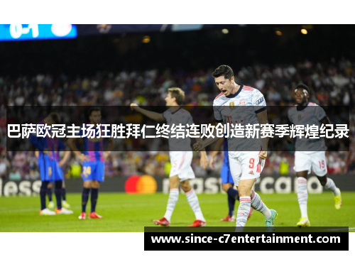 巴萨欧冠主场狂胜拜仁终结连败创造新赛季辉煌纪录 巴萨欧冠主场狂胜拜仁终结连败创造新赛季辉煌纪录