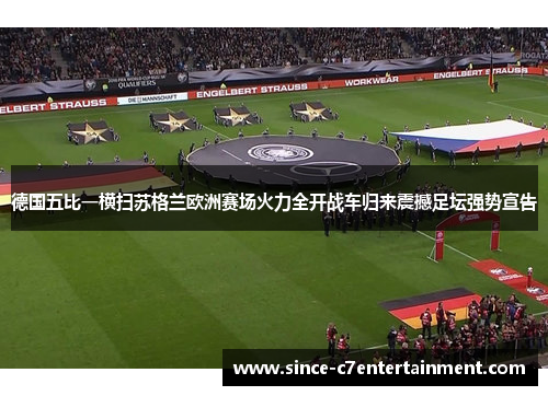 德国五比一横扫苏格兰欧洲赛场火力全开战车归来震撼足坛强势宣告 德国五比一横扫苏格兰欧洲赛场火力全开战车归来震撼足坛强势宣告