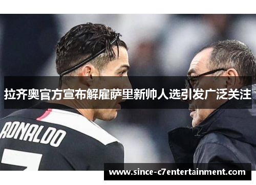 拉齐奥官方宣布解雇萨里新帅人选引发广泛关注