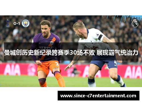 曼城创历史新纪录跨赛季30场不败 展现霸气统治力