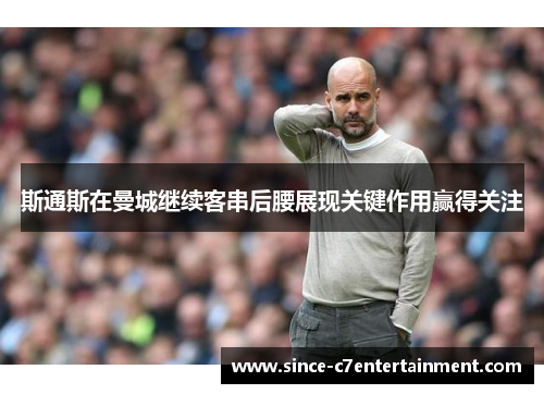 斯通斯在曼城继续客串后腰展现关键作用赢得关注