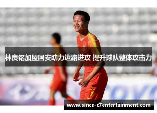 林良铭加盟国安助力边路进攻 提升球队整体攻击力