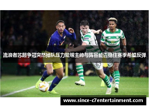 流浪者苏超争冠突然掉队压力陡增主帅与阵容能否稳住赛季希望反弹
