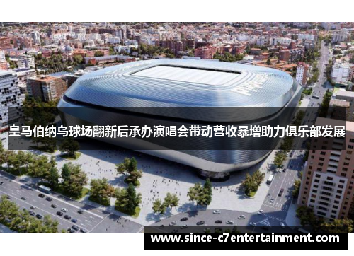 皇马伯纳乌球场翻新后承办演唱会带动营收暴增助力俱乐部发展