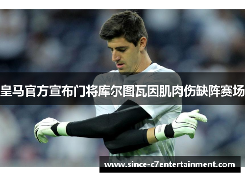 皇马官方宣布门将库尔图瓦因肌肉伤缺阵赛场