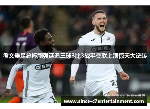 考文垂足总杯顽强连追三球3比3战平曼联上演惊天大逆转