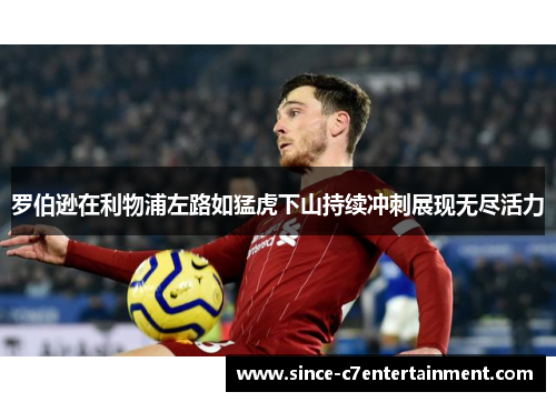 罗伯逊在利物浦左路如猛虎下山持续冲刺展现无尽活力