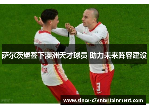 萨尔茨堡签下澳洲天才球员 助力未来阵容建设