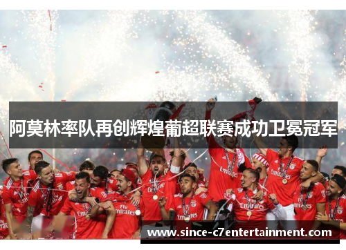 阿莫林率队再创辉煌葡超联赛成功卫冕冠军 阿莫林率队再创辉煌葡超联赛成功卫冕冠军