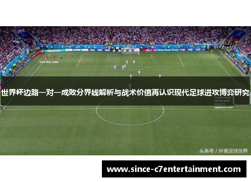 世界杯边路一对一成败分界线解析与战术价值再认识现代足球进攻博弈研究