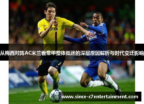 从梅西对阵AC米兰看意甲整体低迷的深层原因解析与时代变迁影响 从梅西对阵AC米兰看意甲整体低迷的深层原因解析与时代变迁影响