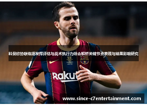 科曼欧协联临场发挥评估与战术执行力综合解析关键节点表现与结果影响研究