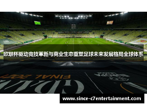 欧联杯驱动竞技革新与商业生态重塑足球未来发展格局全球体系 欧联杯驱动竞技革新与商业生态重塑足球未来发展格局全球体系