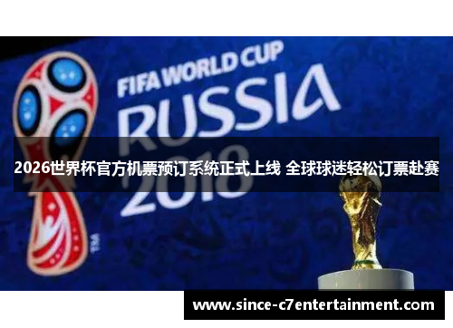 2026世界杯官方机票预订系统正式上线 全球球迷轻松订票赴赛