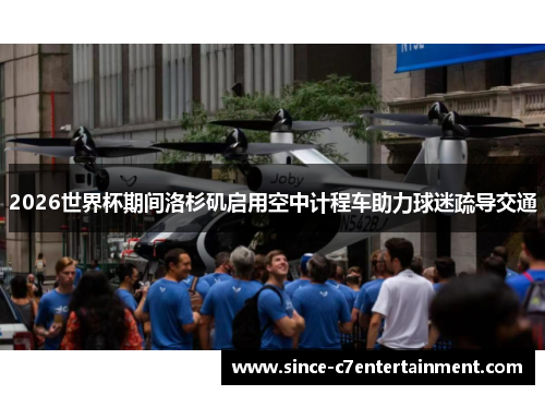 2026世界杯期间洛杉矶启用空中计程车助力球迷疏导交通