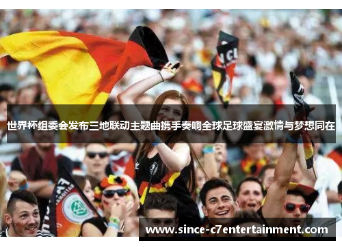 世界杯组委会发布三地联动主题曲携手奏响全球足球盛宴激情与梦想同在