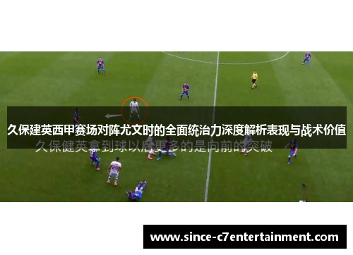 久保建英西甲赛场对阵尤文时的全面统治力深度解析表现与战术价值