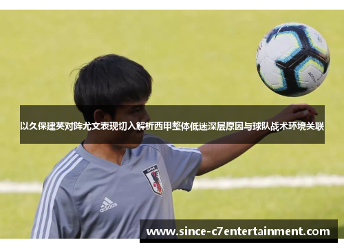 以久保建英对阵尤文表现切入解析西甲整体低迷深层原因与球队战术环境关联