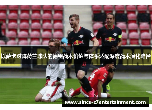 以萨卡对阵荷兰球队的德甲战术价值与体系适配深度战术演化路径